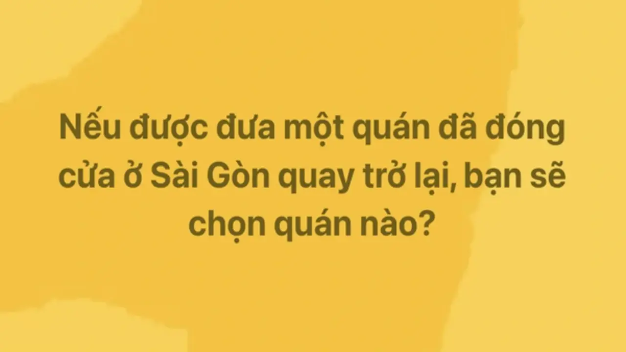 Nếu được đưa một quán đã đóng cửa ở TP.HCM quay trở lại, bạn chọn quán nào?